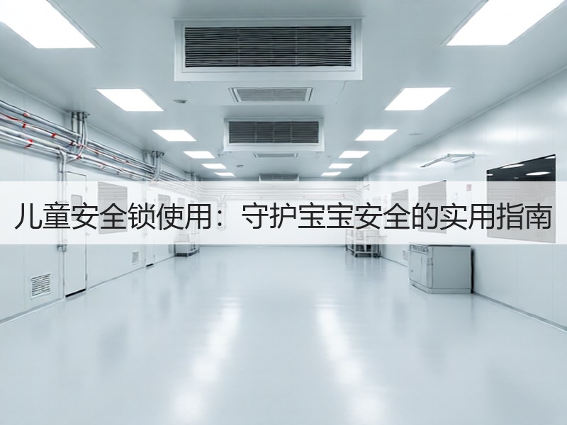 儿童安全锁使用：守护宝宝安全的实用指南