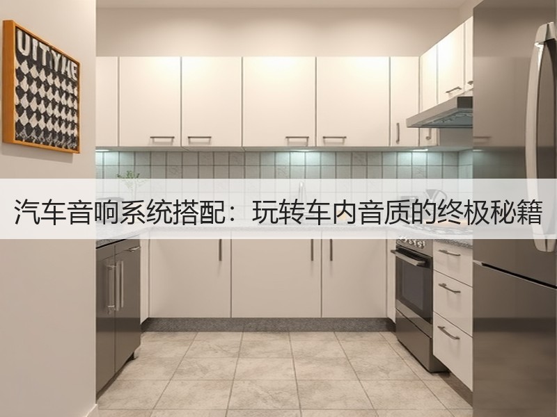 汽车音响系统搭配：玩转车内音质的终极秘籍