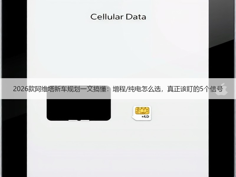 2026款阿维塔新车规划一文搞懂：增程/纯电怎么选，真正该盯的5个信号