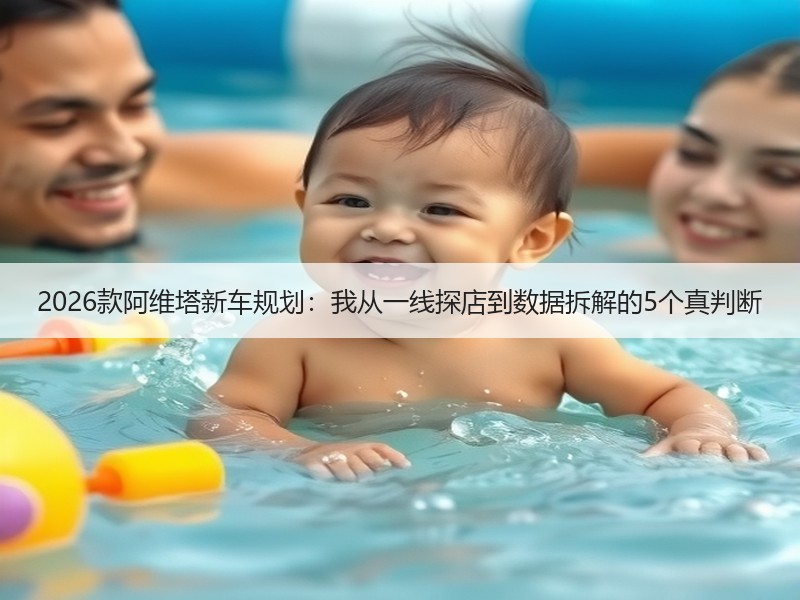 2026款阿维塔新车规划：我从一线探店到数据拆解的5个真判断