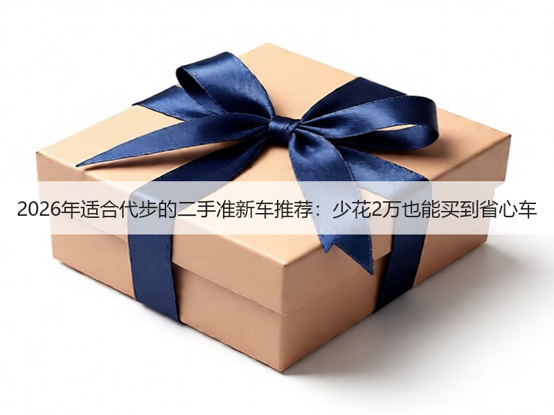2026年适合代步的二手准新车推荐：少花2万也能买到省心车