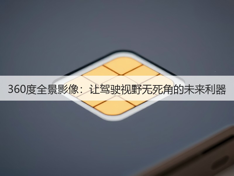 360度全景影像：让驾驶视野无死角的未来利器