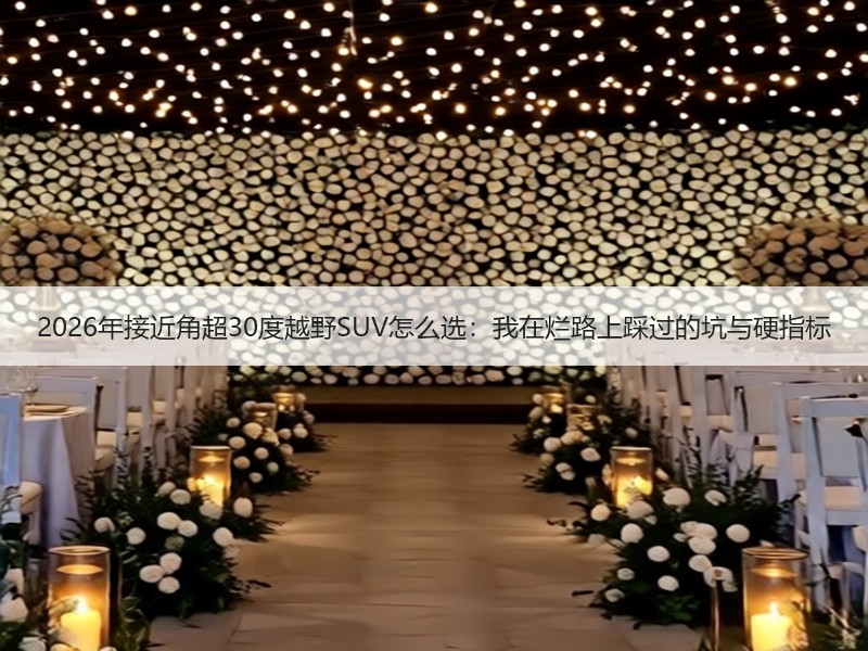 2026年接近角超30度越野SUV怎么选：我在烂路上踩过的坑与硬指标