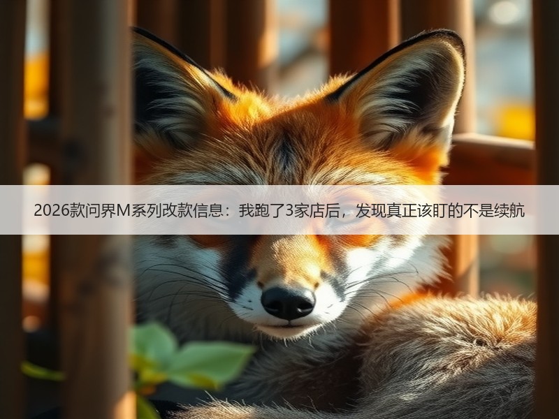 2026款问界M系列改款信息：我跑了3家店后，发现真正该盯的不是续航