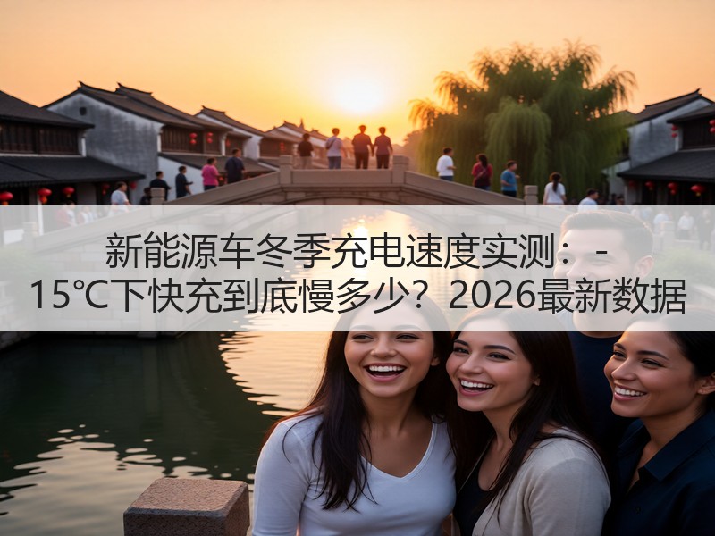新能源车冬季充电速度实测：-15℃下快充到底慢多少？2026最新数据