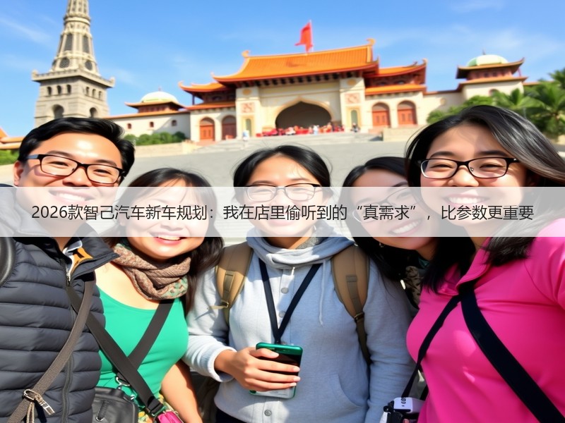 2026款智己汽车新车规划：我在店里偷听到的“真需求”，比参数更重要