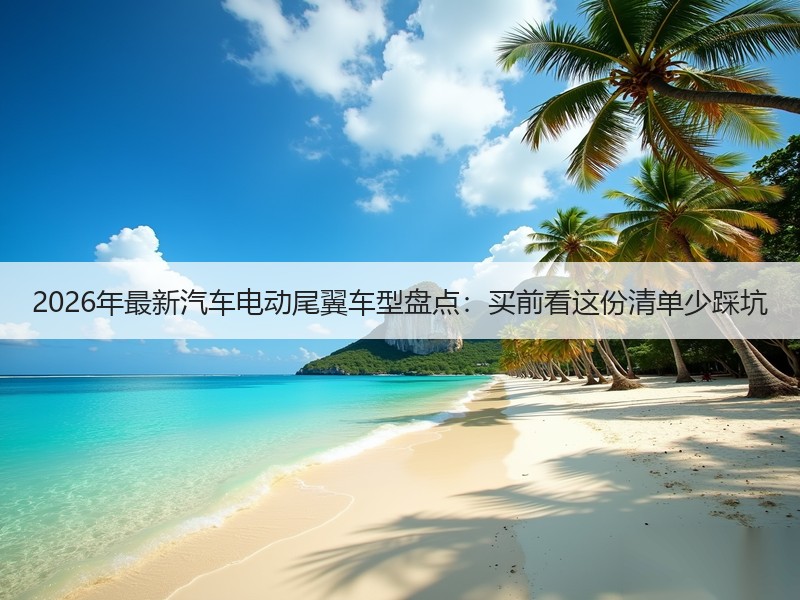 2026年最新汽车电动尾翼车型盘点：买前看这份清单少踩坑