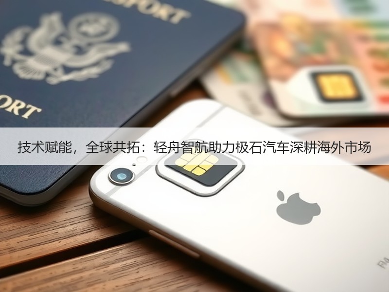 技术赋能，全球共拓：轻舟智航助力极石汽车深耕海外市场