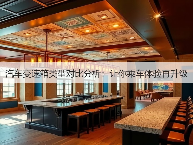 汽车变速箱类型对比分析：让你乘车体验再升级