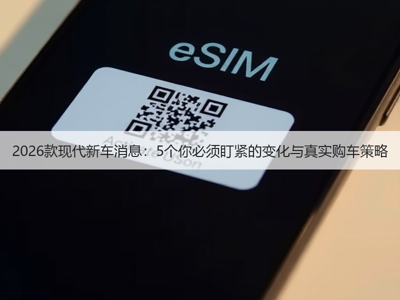 2026款现代新车消息：5个你必须盯紧的变化与真实购车策略