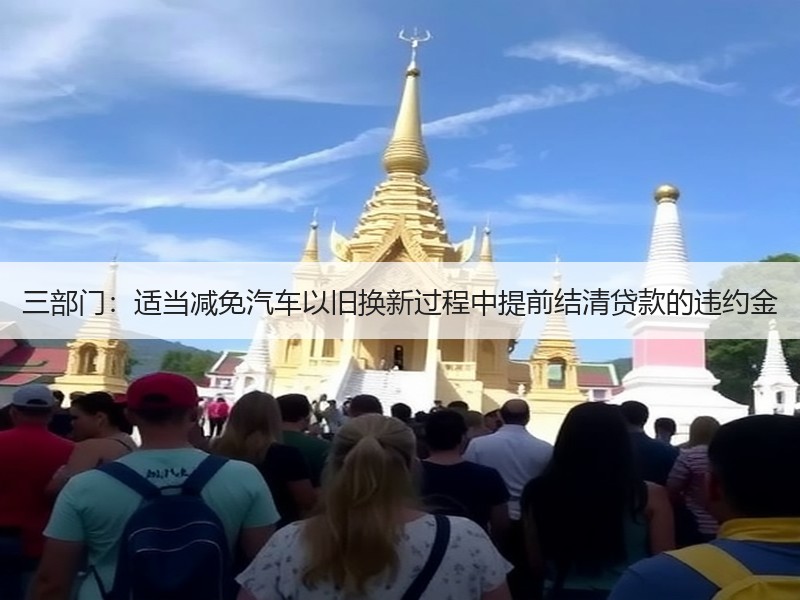 三部门：适当减免汽车以旧换新过程中提前结清贷款的违约金