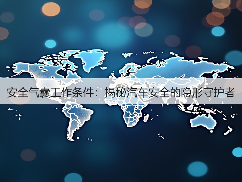 安全气囊工作条件：揭秘汽车安全的隐形守护者