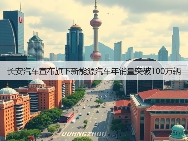 长安汽车宣布旗下新能源汽车年销量突破100万辆