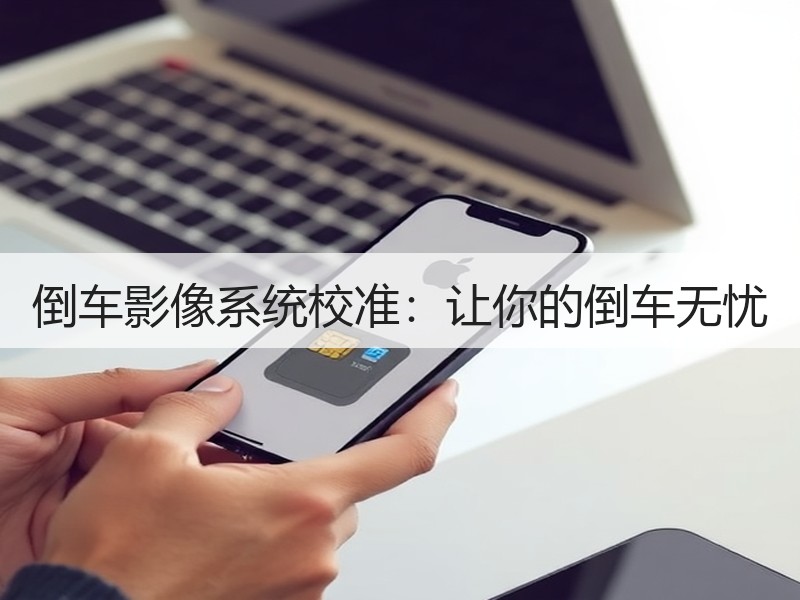 倒车影像系统校准：让你的倒车无忧