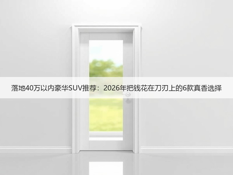 落地40万以内豪华SUV推荐：2026年把钱花在刀刃上的6款真香选择
