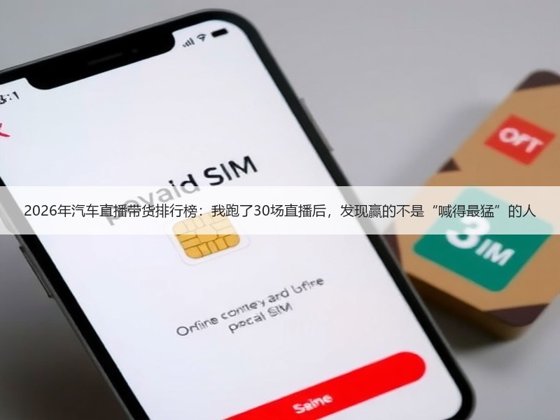 2026年汽车直播带货排行榜：我跑了30场直播后，发现赢的不是“喊得最猛”的人