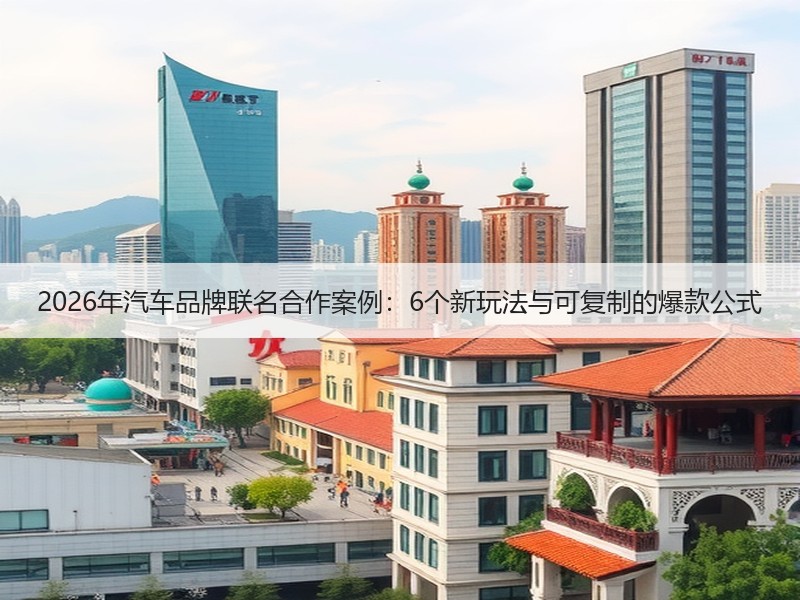 2026年汽车品牌联名合作案例：6个新玩法与可复制的爆款公式