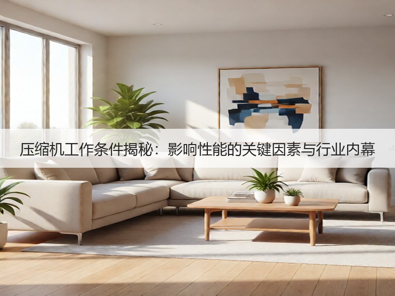 压缩机工作条件揭秘：影响性能的关键因素与行业内幕