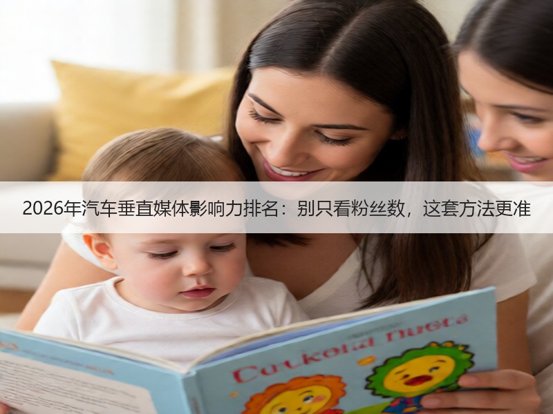 2026年汽车垂直媒体影响力排名：别只看粉丝数，这套方法更准